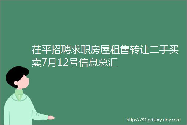 茌平招聘求职房屋租售转让二手买卖7月12号信息总汇