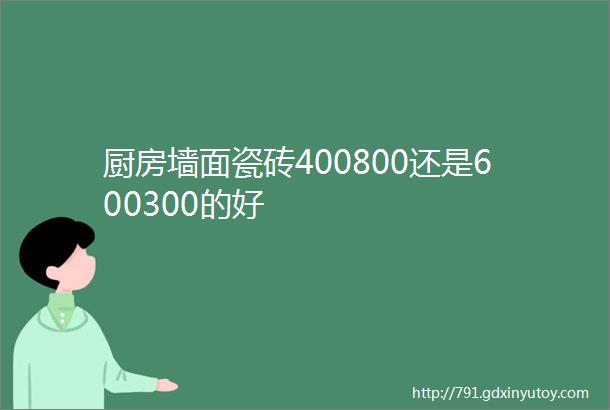 厨房墙面瓷砖400800还是600300的好