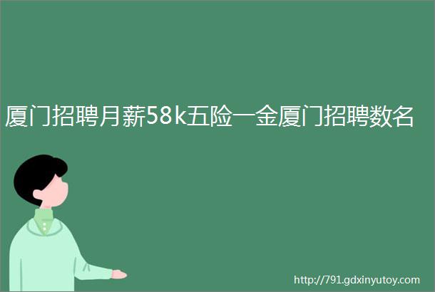 厦门招聘月薪58k五险一金厦门招聘数名