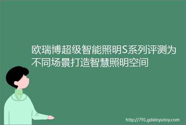 欧瑞博超级智能照明S系列评测为不同场景打造智慧照明空间