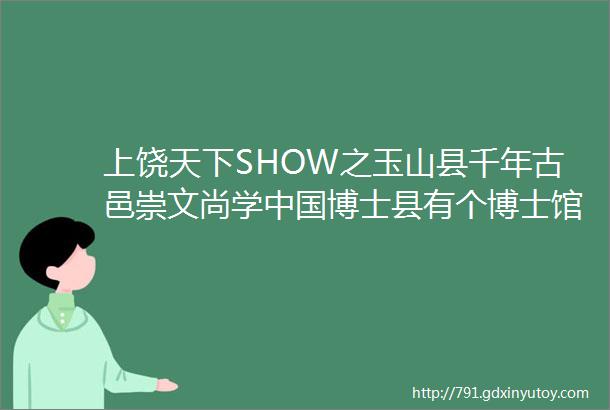 上饶天下SHOW之玉山县千年古邑崇文尚学中国博士县有个博士馆