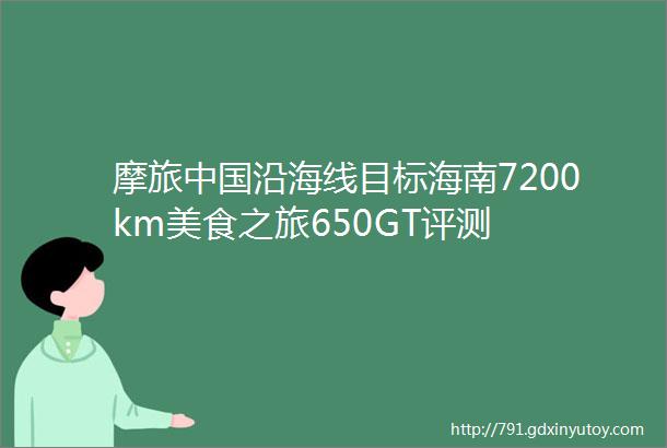 摩旅中国沿海线目标海南7200km美食之旅650GT评测