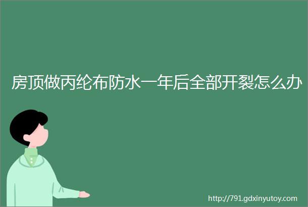 房顶做丙纶布防水一年后全部开裂怎么办