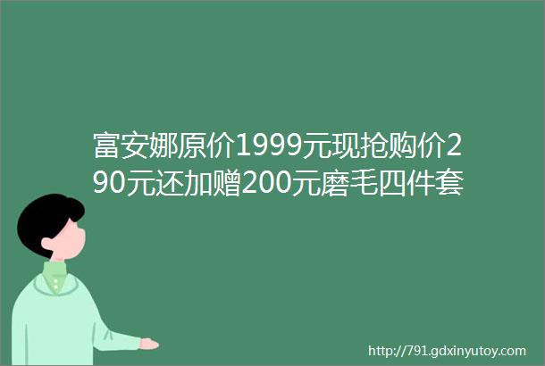 富安娜原价1999元现抢购价290元还加赠200元磨毛四件套代金券