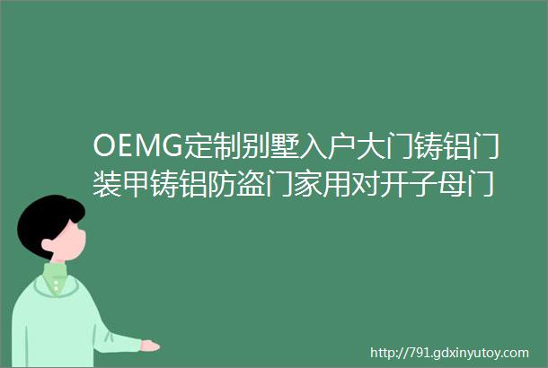 OEMG定制别墅入户大门铸铝门装甲铸铝防盗门家用对开子母门