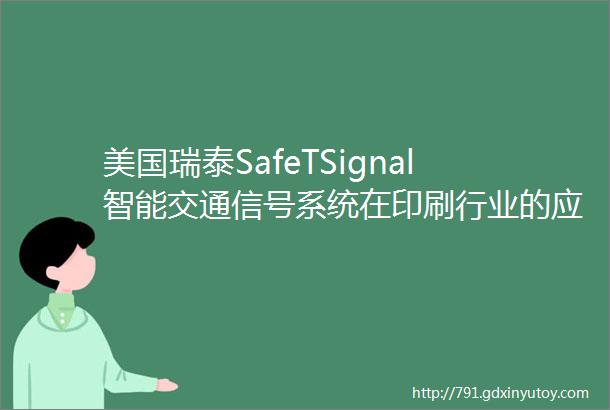 美国瑞泰SafeTSignal智能交通信号系统在印刷行业的应用mdash艾利中国有限公司