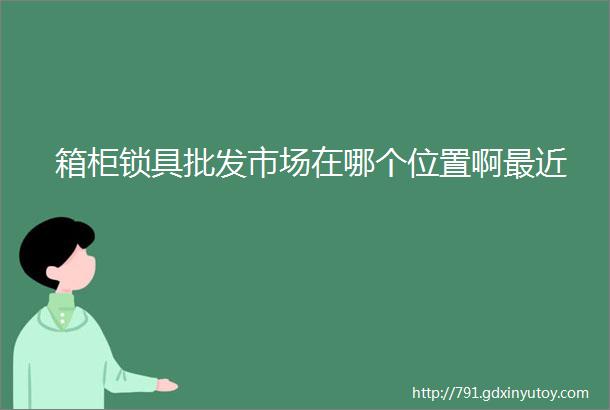 箱柜锁具批发市场在哪个位置啊最近