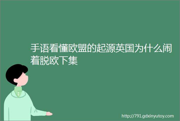 手语看懂欧盟的起源英国为什么闹着脱欧下集