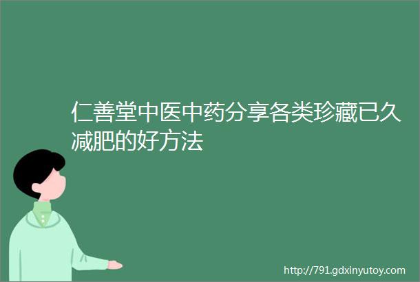 仁善堂中医中药分享各类珍藏已久减肥的好方法