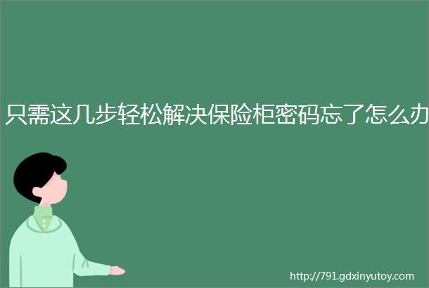 只需这几步轻松解决保险柜密码忘了怎么办