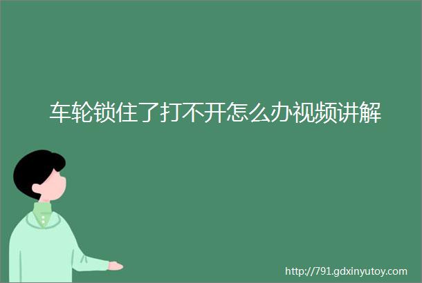 车轮锁住了打不开怎么办视频讲解