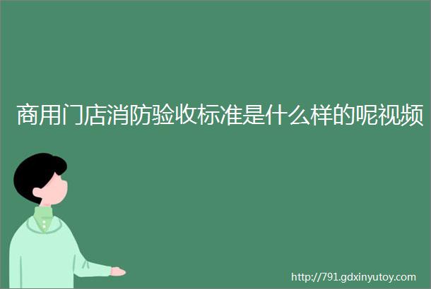 商用门店消防验收标准是什么样的呢视频