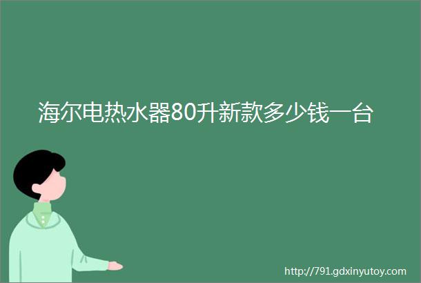 海尔电热水器80升新款多少钱一台