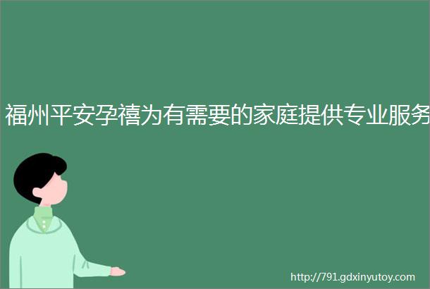 福州平安孕禧为有需要的家庭提供专业服务