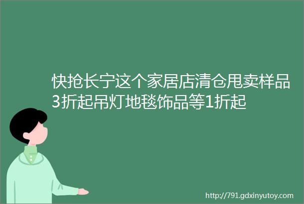 快抢长宁这个家居店清仓甩卖样品3折起吊灯地毯饰品等1折起