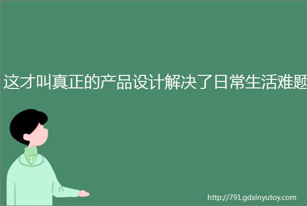 这才叫真正的产品设计解决了日常生活难题