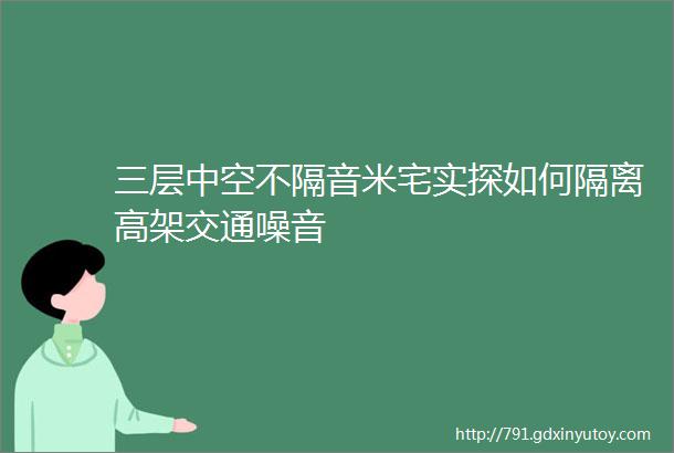 三层中空不隔音米宅实探如何隔离高架交通噪音