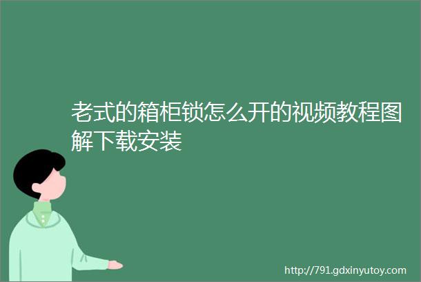 老式的箱柜锁怎么开的视频教程图解下载安装