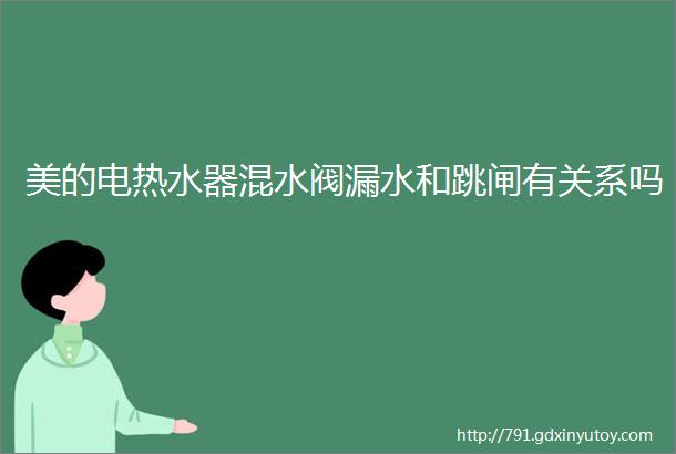 美的电热水器混水阀漏水和跳闸有关系吗