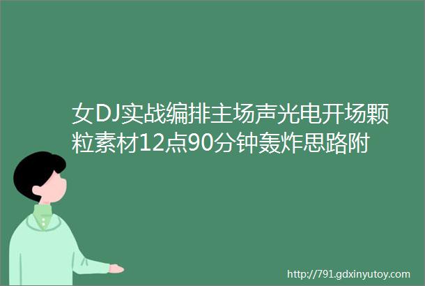 女DJ实战编排主场声光电开场颗粒素材12点90分钟轰炸思路附点位set串烧试听风格多元化