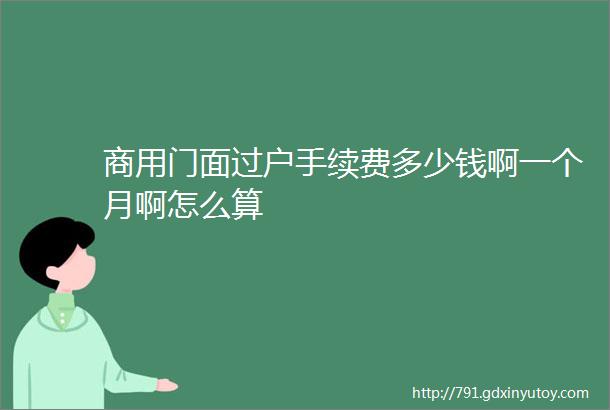 商用门面过户手续费多少钱啊一个月啊怎么算