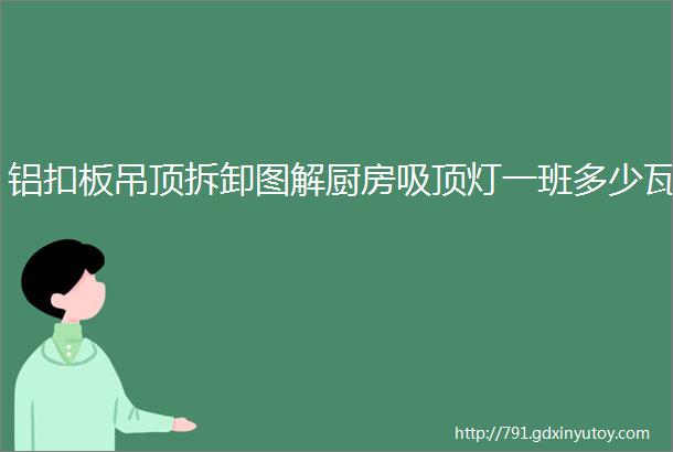 铝扣板吊顶拆卸图解厨房吸顶灯一班多少瓦