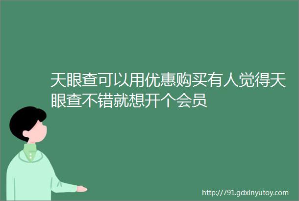 天眼查可以用优惠购买有人觉得天眼查不错就想开个会员