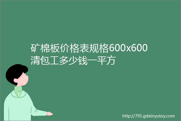 矿棉板价格表规格600x600清包工多少钱一平方