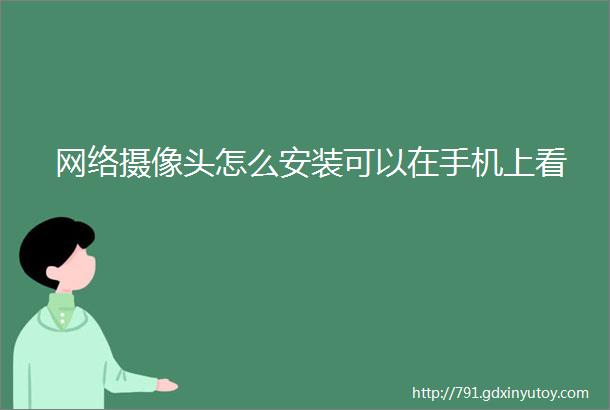 网络摄像头怎么安装可以在手机上看