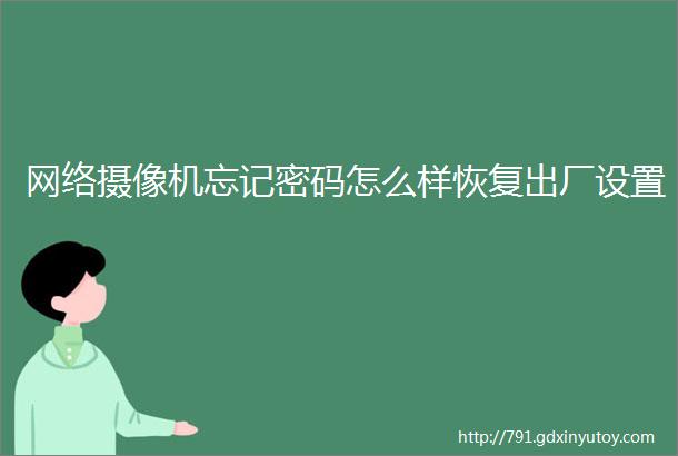 网络摄像机忘记密码怎么样恢复出厂设置