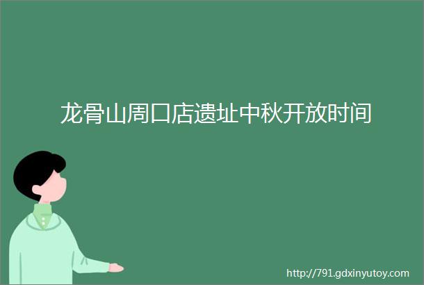 龙骨山周口店遗址中秋开放时间