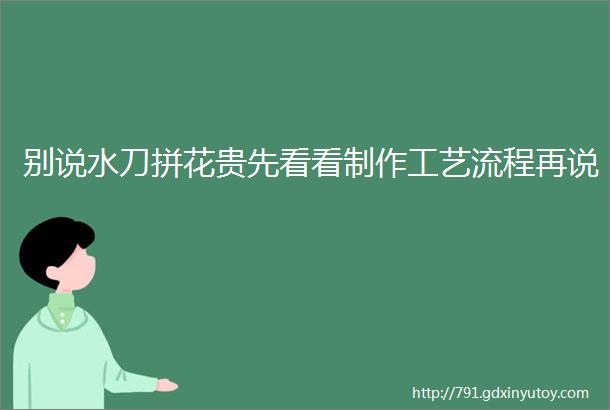 别说水刀拼花贵先看看制作工艺流程再说