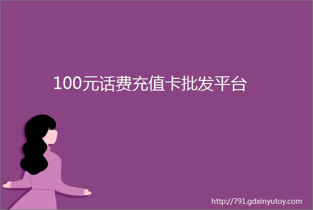 100元话费充值卡批发平台