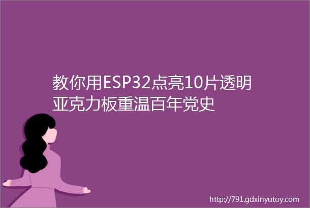 教你用ESP32点亮10片透明亚克力板重温百年党史