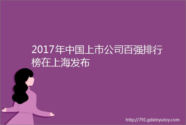 2017年中国上市公司百强排行榜在上海发布