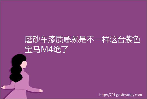 磨砂车漆质感就是不一样这台紫色宝马M4绝了