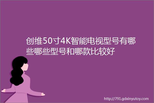 创维50寸4K智能电视型号有哪些哪些型号和哪款比较好