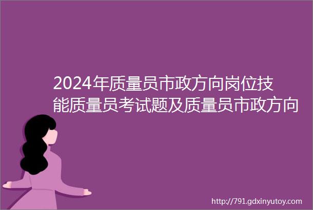 2024年质量员市政方向岗位技能质量员考试题及质量员市政方向岗位技能质量员考试试卷