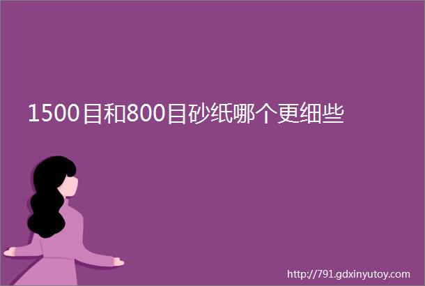 1500目和800目砂纸哪个更细些