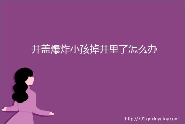 井盖爆炸小孩掉井里了怎么办