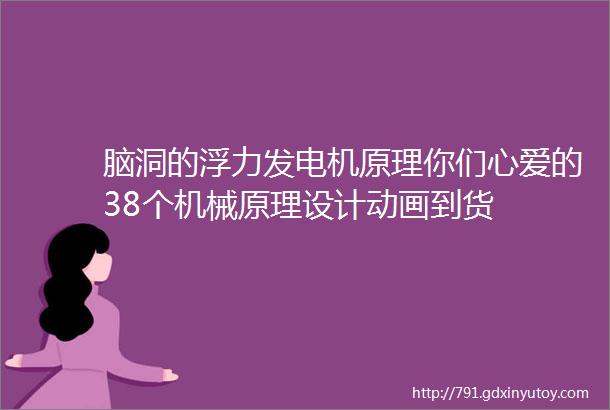 脑洞的浮力发电机原理你们心爱的38个机械原理设计动画到货