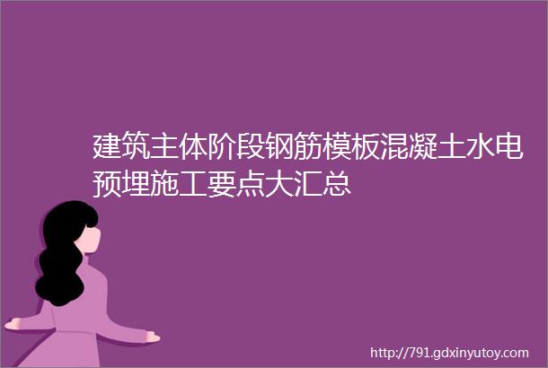 建筑主体阶段钢筋模板混凝土水电预埋施工要点大汇总