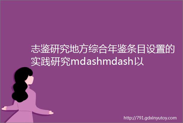 志鉴研究地方综合年鉴条目设置的实践研究mdashmdash以连云港年鉴2019工业类目为例‖崔震