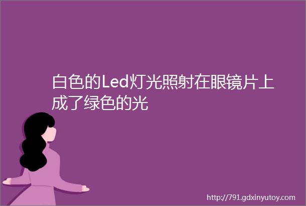 白色的Led灯光照射在眼镜片上成了绿色的光