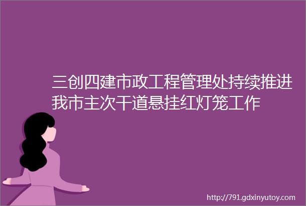 三创四建市政工程管理处持续推进我市主次干道悬挂红灯笼工作