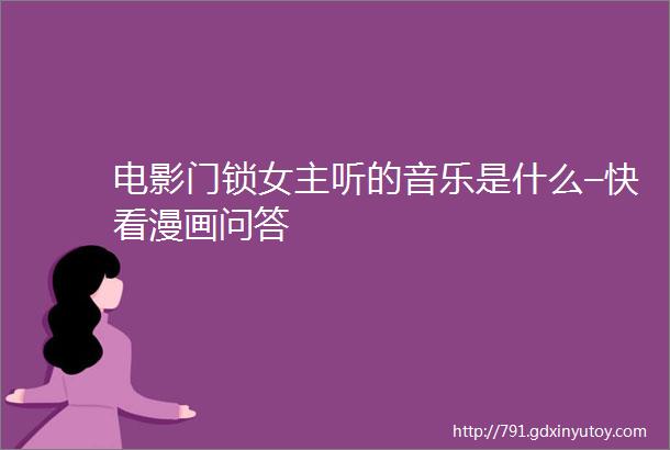 电影门锁女主听的音乐是什么–快看漫画问答