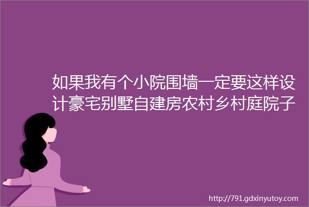 如果我有个小院围墙一定要这样设计豪宅别墅自建房农村乡村庭院子私家花园景观绿化翻新改造设计