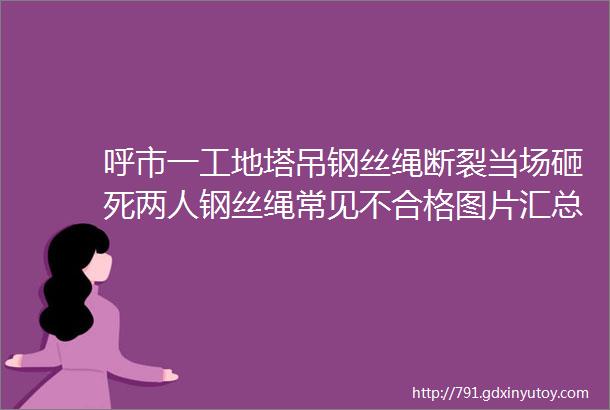 呼市一工地塔吊钢丝绳断裂当场砸死两人钢丝绳常见不合格图片汇总