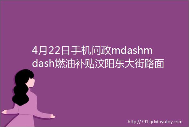 4月22日手机问政mdashmdash燃油补贴汶阳东大街路面东头颜苗路凹陷到景区路线西十字安置房雨水篦子井盖损坏