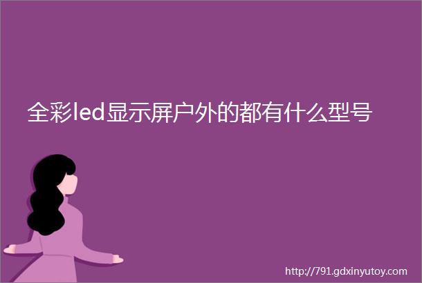 全彩led显示屏户外的都有什么型号